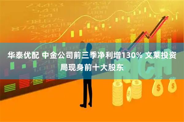 华泰优配 中金公司前三季净利增130% 文莱投资局现身前十大股东