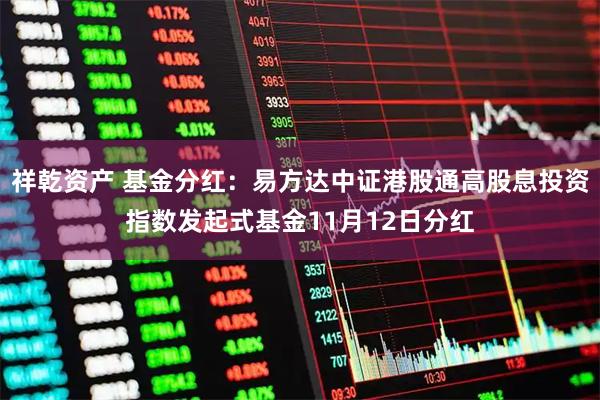 祥乾资产 基金分红:易方达中证港股通高股息投资指数发起式基金11月12日分红