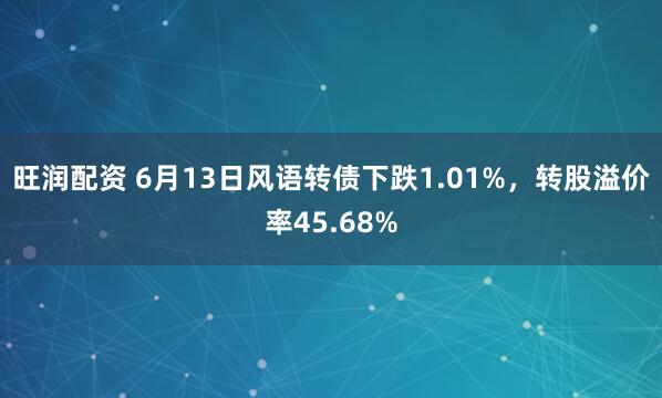 旺润配资 6月13日风语转债下跌1.01%，转股溢价率45.68%