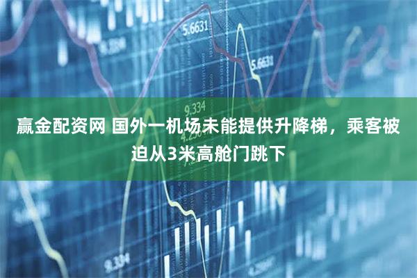 赢金配资网 国外一机场未能提供升降梯，乘客被迫从3米高舱门跳下